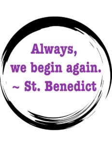 Always, we begin again. ~ St. Benedict